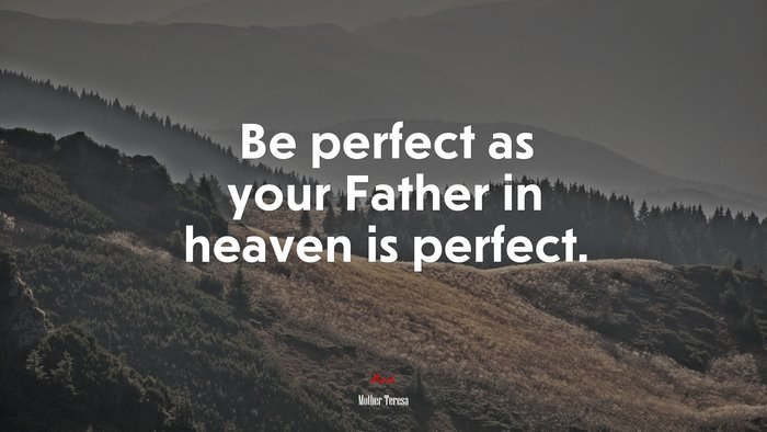 Be perfect as your Father in heaven is perfect. | Mother Teresa quote