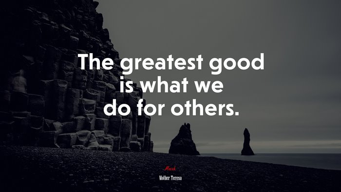 The greatest good is what we do for others. | Mother Teresa quote