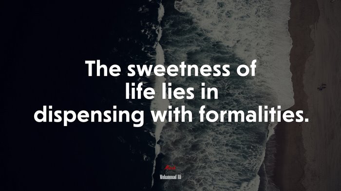 The sweetness of life lies in dispensing with formalities. | Muhammad Ali quote