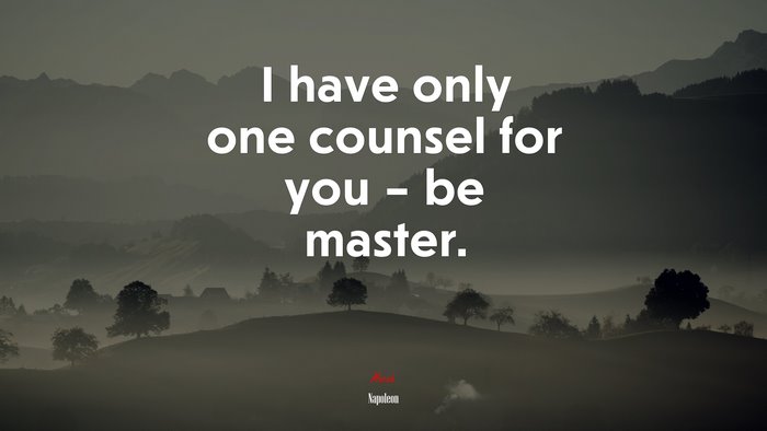 I have only one counsel for you – be master. | Napoleon quote