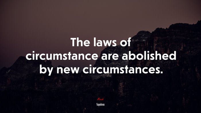 The laws of circumstance are abolished by new circumstances. | Napoleon quote