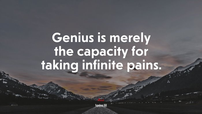Genius is merely the capacity for taking infinite pains. | Napoleon Hill quote