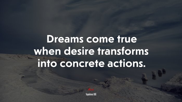 Dreams come true when desire transforms into concrete actions. | Napoleon Hill quote
