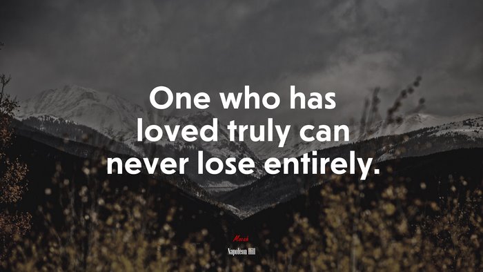 One who has loved truly can never lose entirely. | Napoleon Hill quote