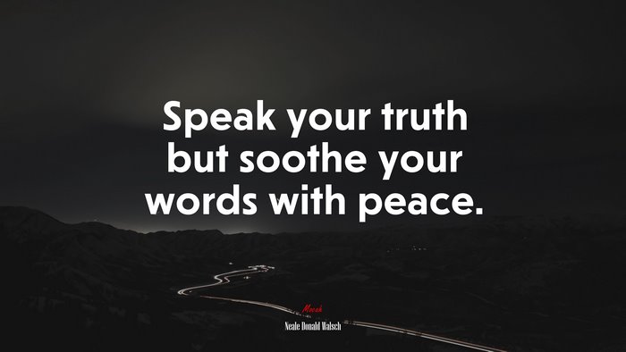 Speak your truth but soothe your words with peace. | Neale Donald Walsch quote