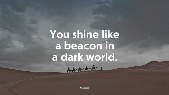 You shine like a beacon in a dark world. | Neil Gaiman quote