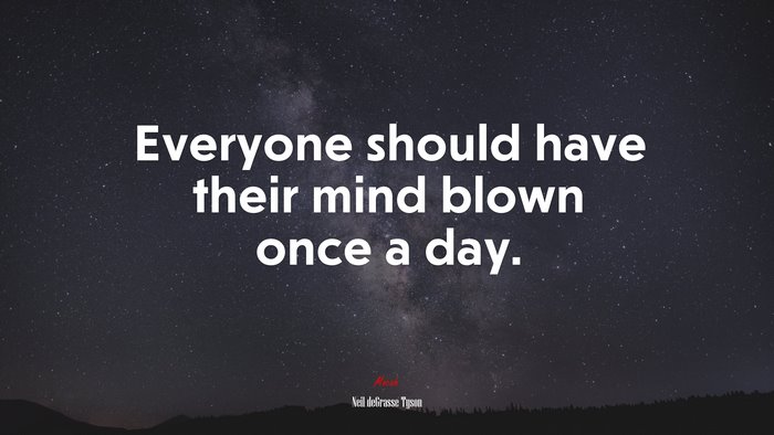 Everyone should have their mind blown once a day. | Neil deGrasse Tyson quote