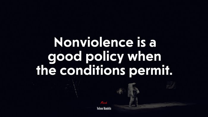 Nonviolence is a good policy when the conditions permit. | Nelson Mandela quote