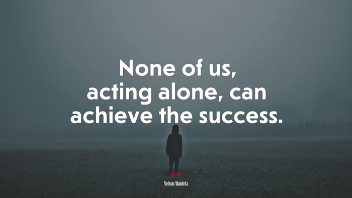 None of us, acting alone, can achieve the success. | Nelson Mandela quote