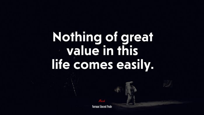 Nothing of great value in this life comes easily. | Norman Vincent Peale quote