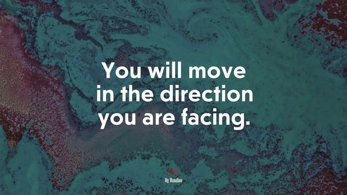 You will move in the direction you are facing. | Og Mandino quote