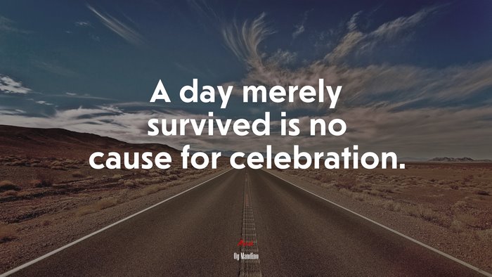A day merely survived is no cause for celebration. | Og Mandino quote