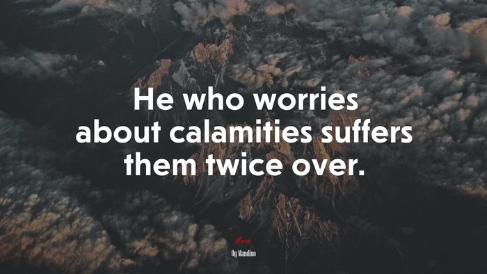 He who worries about calamities suffers them twice over. | Og Mandino quote
