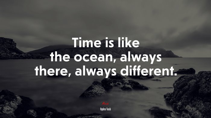Time is like the ocean, always there, always different. | Ogden Nash quote