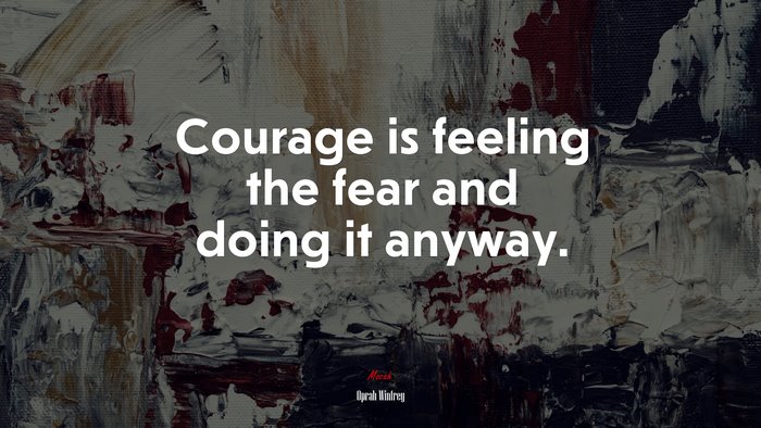 Courage is feeling the fear and doing it anyway. | Oprah Winfrey quote