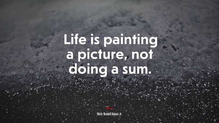Life is painting a picture, not doing a sum. | Oliver Wendell Holmes Jr. quote