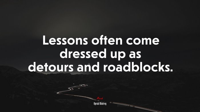 Lessons often come dressed up as detours and roadblocks. | Oprah Winfrey quote