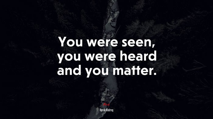 You were seen, you were heard and you matter. | Oprah Winfrey quote