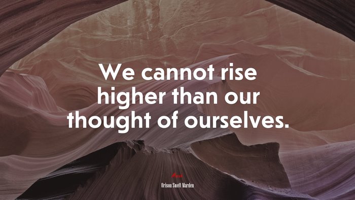 We cannot rise higher than our thought of ourselves. | Orison Swett Marden quote