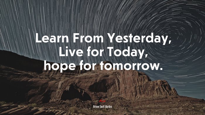 Learn From Yesterday, Live for Today, hope for tomorrow. | Orison Swett Marden quote