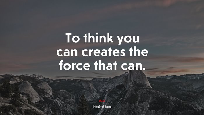 To think you can creates the force that can. | Orison Swett Marden quote
