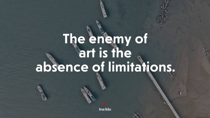 The enemy of art is the absence of limitations. | Orson Welles quote