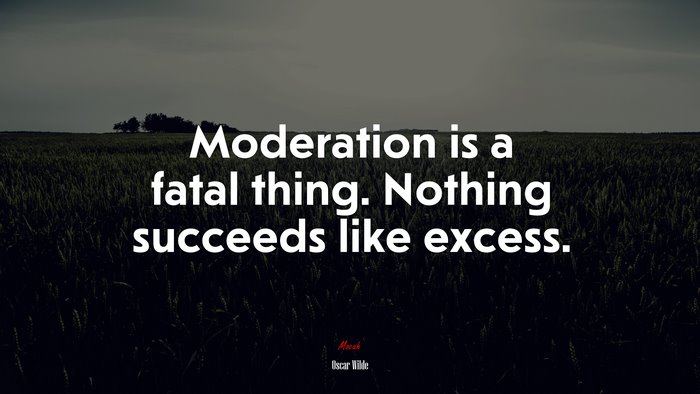 Moderation is a fatal thing. Nothing succeeds like excess. | Oscar Wilde quote