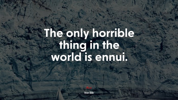 The only horrible thing in the world is ennui. | Oscar Wilde quote