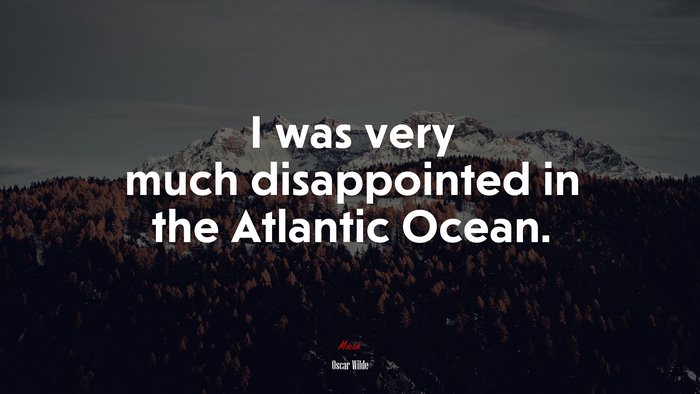 I was very much disappointed in the Atlantic Ocean. | Oscar Wilde quote