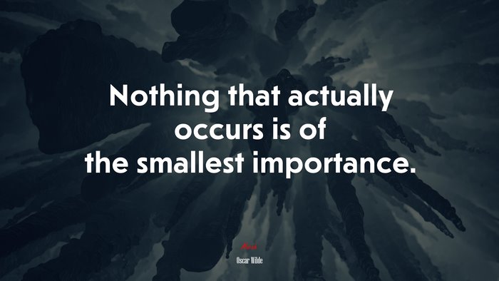 Nothing that actually occurs is of the smallest importance. | Oscar Wilde quote