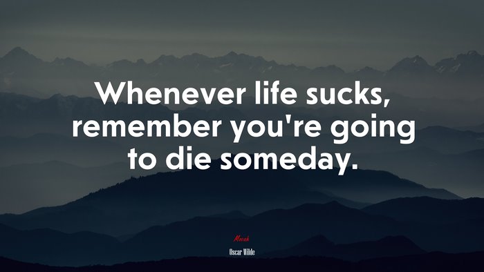 Whenever life sucks, remember you’re going to die someday. | Oscar Wilde quote