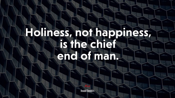 Holiness, not happiness, is the chief end of man. | Oswald Chambers quote
