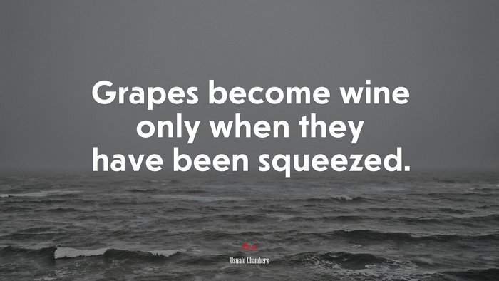 Grapes become wine only when they have been squeezed. | Oswald Chambers quote