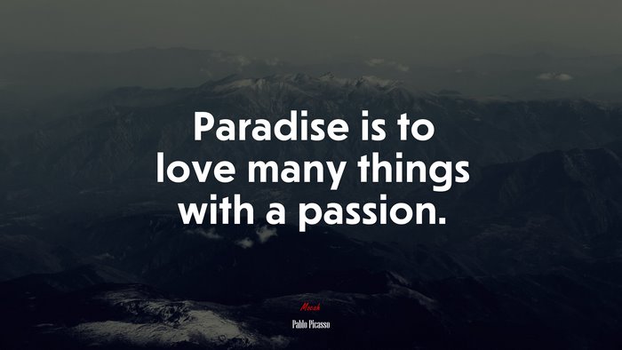 Paradise is to love many things with a passion. | Pablo Picasso quote