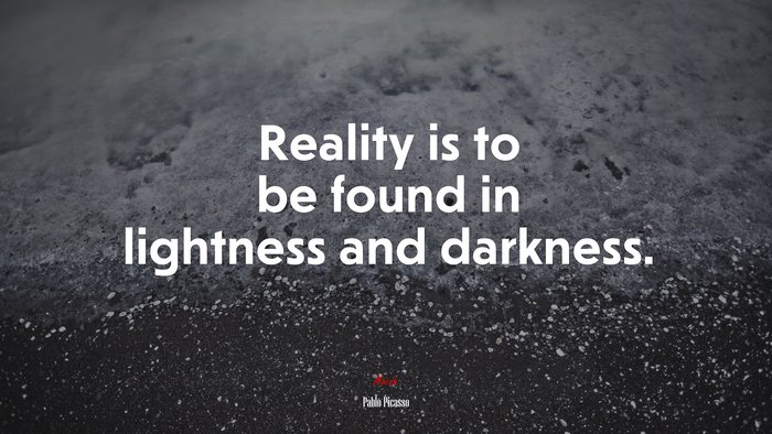 Reality is to be found in lightness and darkness. | Pablo Picasso quote
