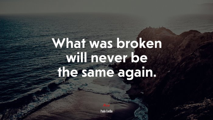 What was broken will never be the same again. | Paulo Coelho quote