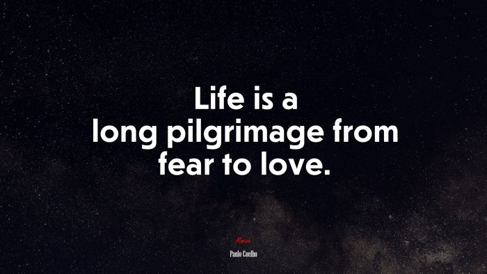 Life is a long pilgrimage from fear to love. | Paulo Coelho quote
