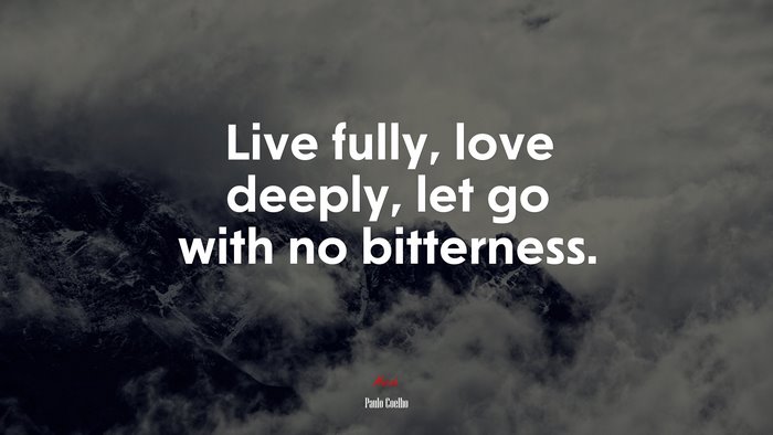 Live fully, love deeply, let go with no bitterness. | Paulo Coelho quote