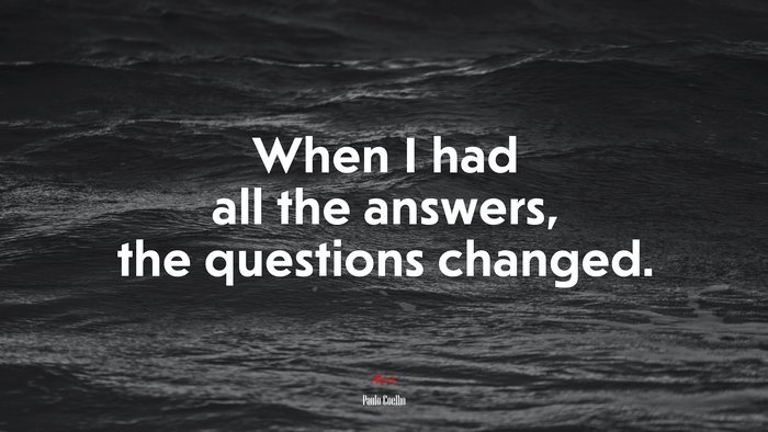 When I had all the answers, the questions changed. | Paulo Coelho quote