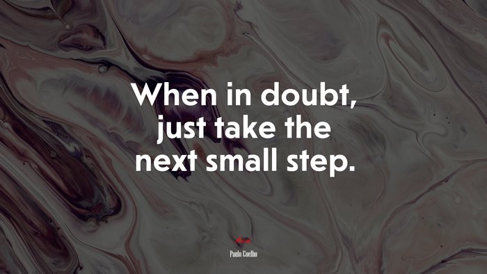 When in doubt, just take the next small step. | Paulo Coelho quote