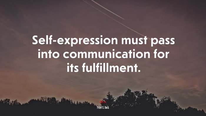 Self-expression must pass into communication for its fulfillment. | Pearl S. Buck quote