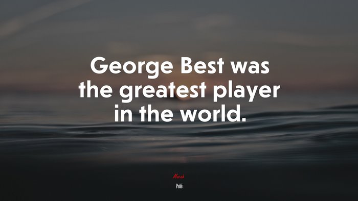 George Best was the greatest player in the world. | Pelé quote