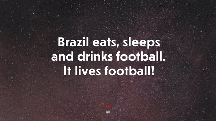 Brazil eats, sleeps and drinks football. It lives football! | Pelé quote