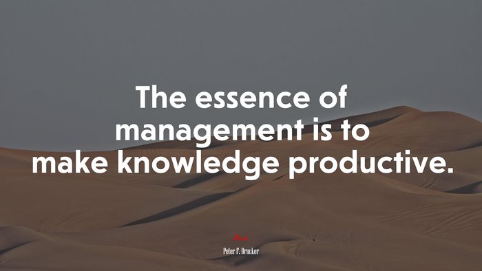 The essence of management is to make knowledge productive. | Peter F. Drucker quote