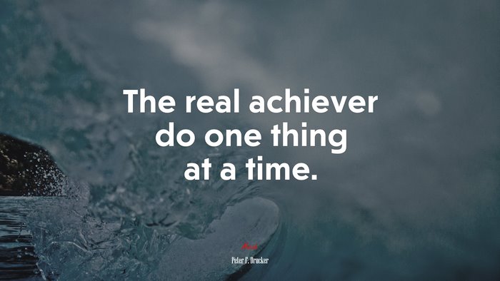 The real achiever do one thing at a time. | Peter F. Drucker quote