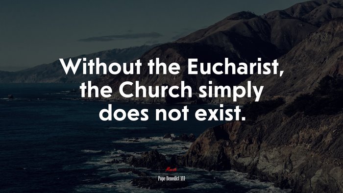 Without the Eucharist, the Church simply does not exist. | Pope Benedict XVI quote