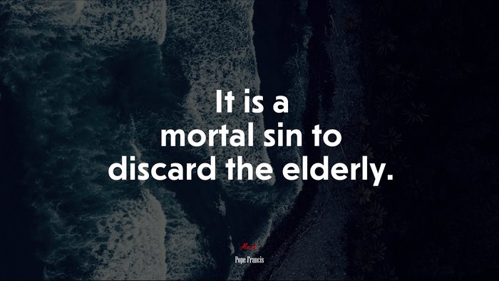 It is a mortal sin to discard the elderly. | Pope Francis quote