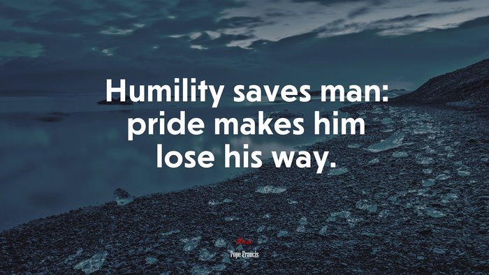 Humility saves man: pride makes him lose his way. | Pope Francis quote