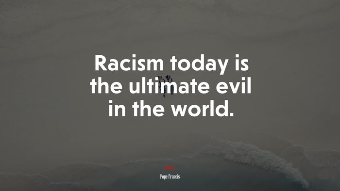 Racism today is the ultimate evil in the world. | Pope Francis quote
