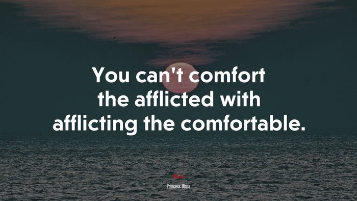 You can’t comfort the afflicted with afflicting the comfortable. | Princess Diana quote